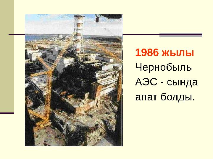 1986 жылы Чернобыль АЭС - сында апат болды.