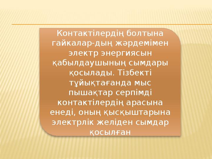 Контактілердің болтына гайкалар-дың жәрдемімен электр энергиясын қабылдаушының сымдары қосылады. Тізбекті тұйықтағанда мыс