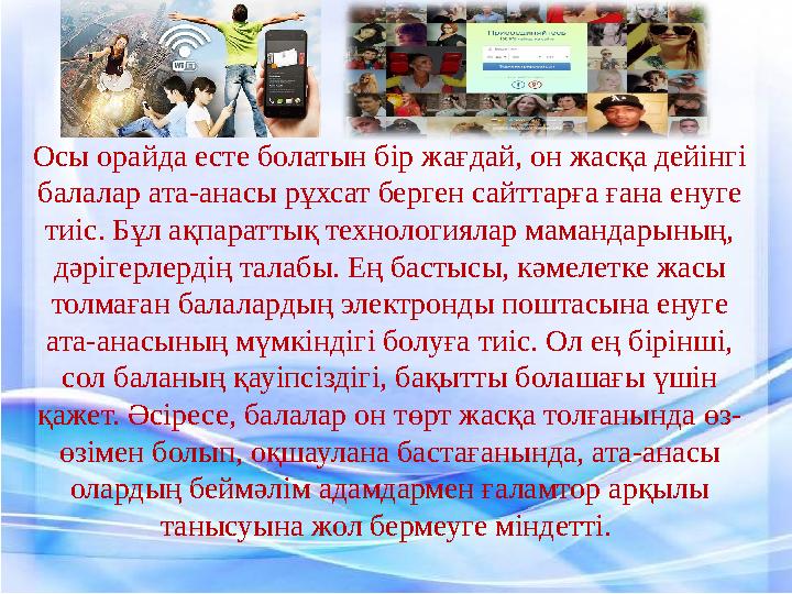 Осы орайда есте болатын бір жағдай, он жасқа дейінгі балалар ата-анасы рұхсат берген сайттарға ғана енуге тиіс. Бұл ақпараттық