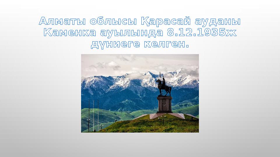 Алматы облысы Қарасай ауданы Каменка ауылында 8.12.1935ж дүниеге келген.