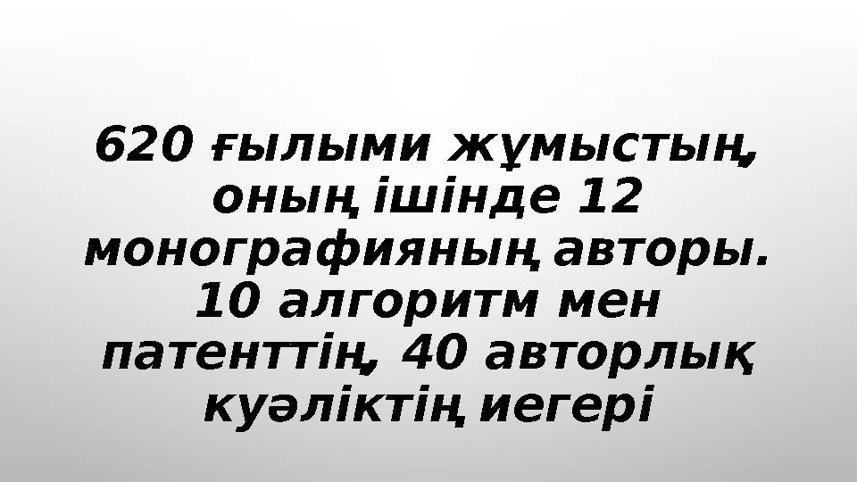 620 ғылыми жұмыстың, оның ішінде 12 монографияның авторы. 10 алгоритм мен патенттің, 40 авторлық куәліктің иегері