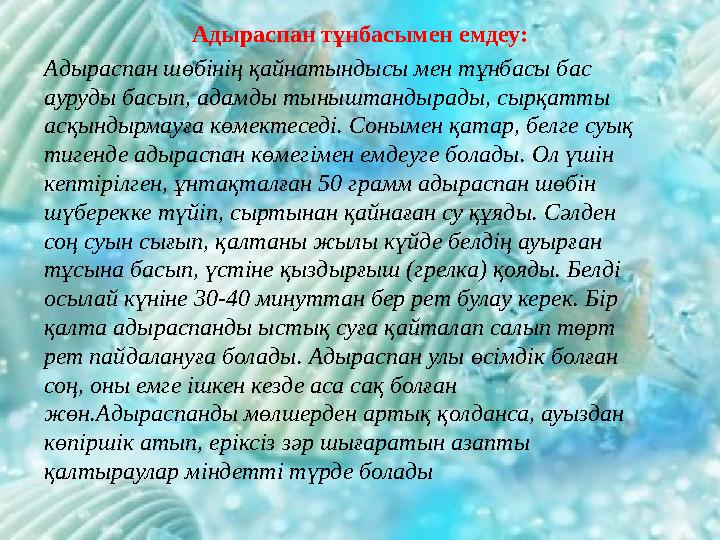 Адыраспан тұнбасымен емдеу: Адыраспан шөбінің қайнатындысы мен тұнбасы бас ауруды басып, адамды тыныштандырады, сырқатты асқын