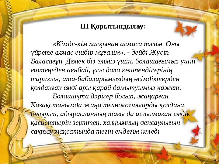 ІІІ Қорытындылау: «Кімде-кім халқынан алмаса тәлім, Оны үйрете алмас ешбір мұғалім», - дейді Жүсіп Баласағұн. Демек біз елімі