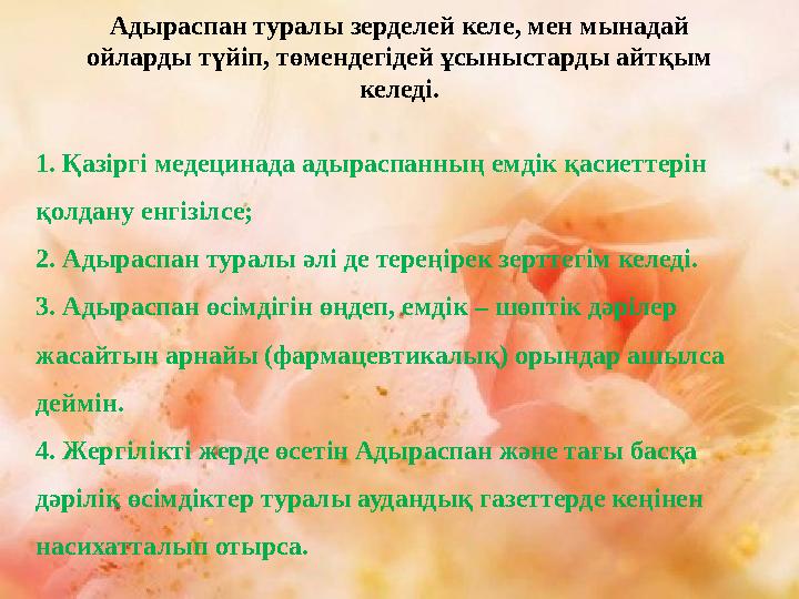 1. Қазіргі медецинада адыраспанның емдік қасиеттерін қолдану енгізілсе; 2. Адыраспан туралы әлі де тереңірек зерттегім келеді.