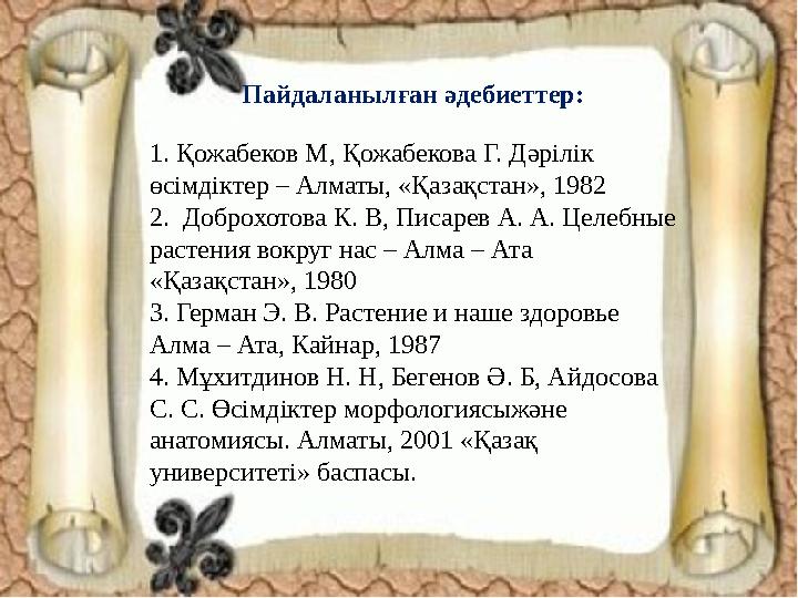 Пайдаланылған әдебиеттер: 1. Қожабеков М, Қожабекова Г. Дәрілік өсімдіктер – Алматы, «Қазақстан», 1982 2. Доброхотова К. В,