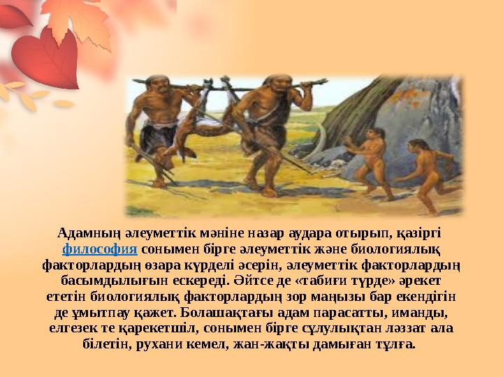 Адамның әлеуметтік мәніне назар аудара отырып, қазіргі философия сонымен бірге әлеуметтік және биологиялық факторлардың өзара