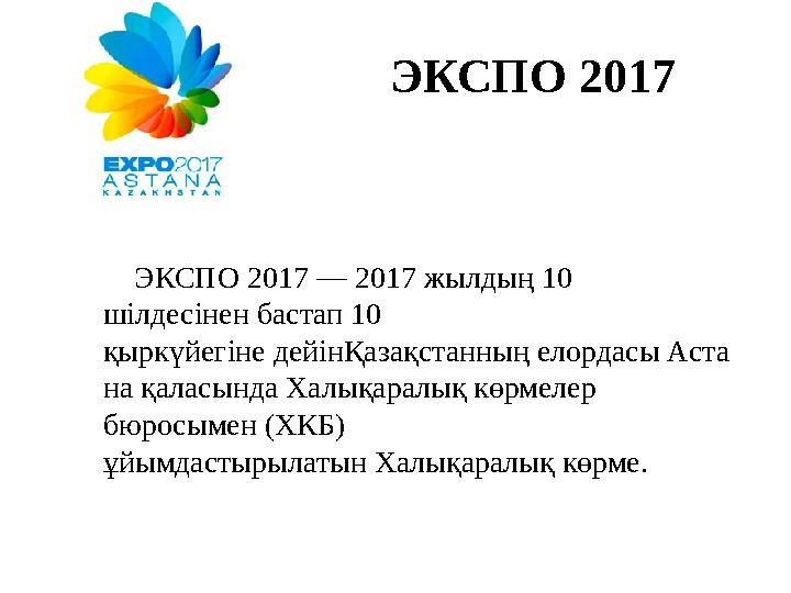 ЭКСПО 2017 ЭКСПО 2017 — 2017 жылдың 10 шілдесінен бастап 10 қыркүйегіне дейінҚазақстанның елордасы Аста на қаласында