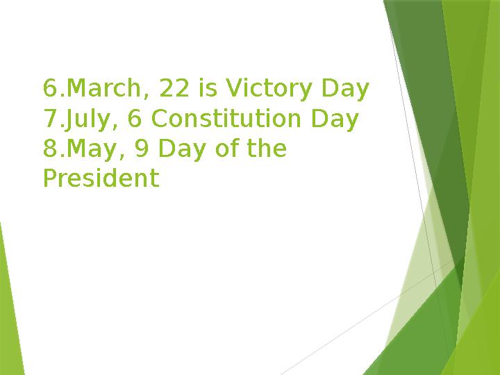 6.March, 22 is Victory Day 7.July, 6 Constitution Day 8.May, 9 Day of the President