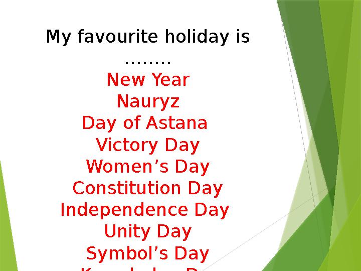 My favourite holiday is …….. New Year Nauryz Day of Astana Victory Day Women’s Day Constitution Day Independence Day Uni t y