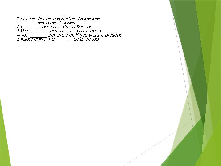 1.On the day before Kurban Ait,people ________ clean their houses. 2.I ________ get up early on Sunday. 3.We ________