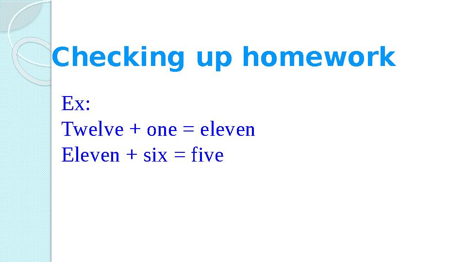Checking up homework Ex: Twelve + one = eleven Eleven + six = five