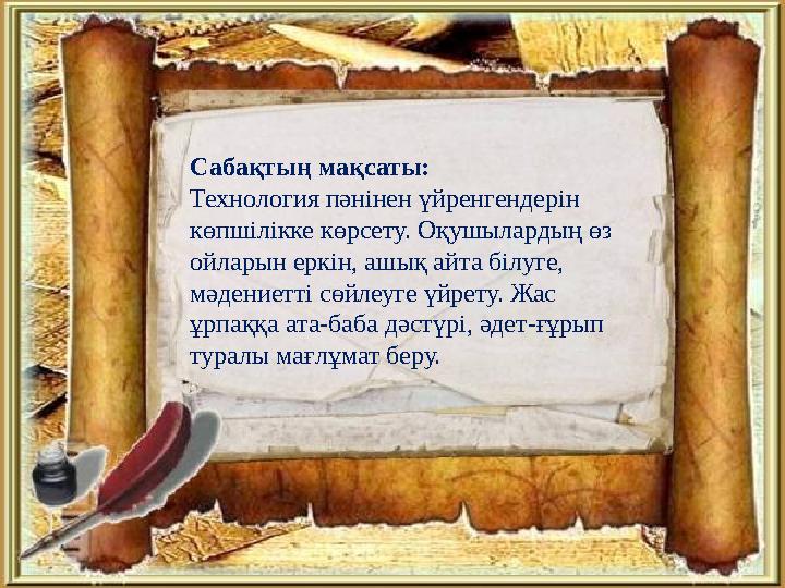 Сабақтың мақсаты: Технология пәнінен үйренгендерін көпшілікке көрсету. Оқушылардың өз ойларын еркін, ашық айта білуге, мәдени