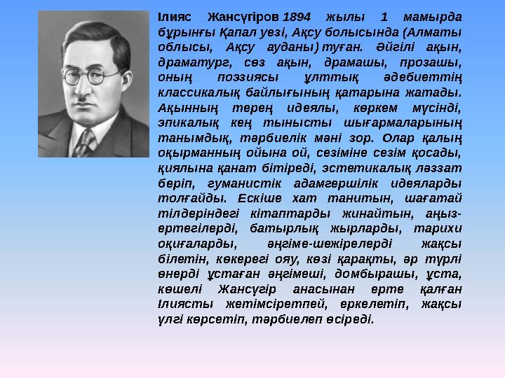 Ілияс Жансүгіров 1894 жылы 1 мамырда бұрынғы Қапал уезі, Ақсу болысында (Алматы облысы, Ақсу ауданы) туған. Әйгілі а
