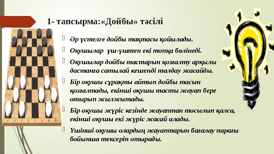 1 - тапсырма:«Дойбы» тәсілі  Әр үстелге дойбы тақтасы қойылады.  Оқушылар үш-үштен екі топқа бөлінеді.  Оқушыла
