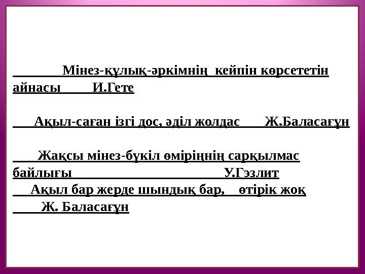 Мінез-құлық-әркімнің кейпін көрсететін айнасы И.Гете Ақыл-саған ізгі дос, әділ жолдас Ж.Ба