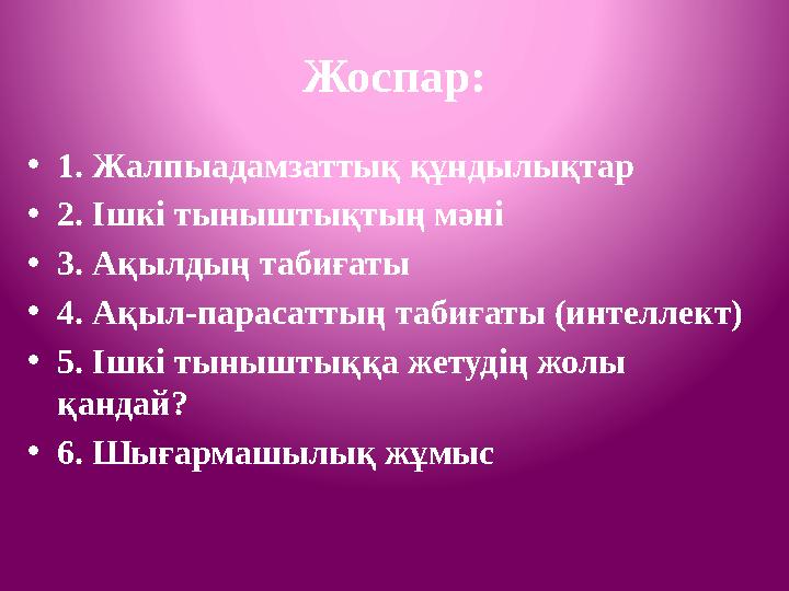 Жоспар: • 1. Жалпыадамзаттық құндылықтар • 2. Ішкі тыныштықтың мәні • 3. Ақылдың табиғаты • 4. Ақыл-парасаттың табиғаты (интелле