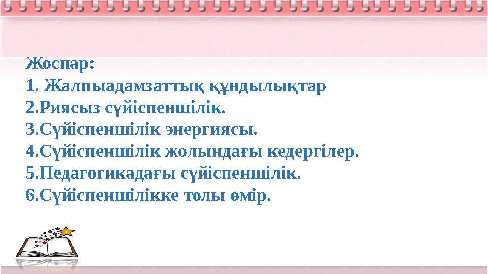 Жоспар: 1. Жалпыадамзаттық құндылықтар 2.Риясыз сүйіспеншілік. 3.Сүйіспеншілік энергиясы. 4.Сүйіспеншілік жолындағы кедергілер.