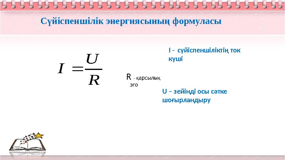 Сүйіспеншілік энергиясының формуласыR U I  I - сүйіспеншіліктің ток күші U – зейінді осы сәтке шоғырландыру