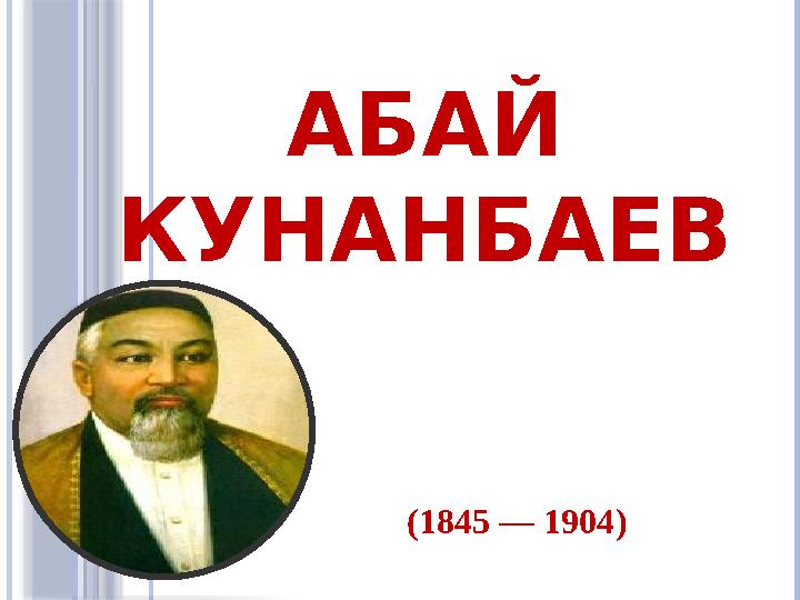 АБАЙ КУНАНБАЕВ ( 1845 — 1904 )