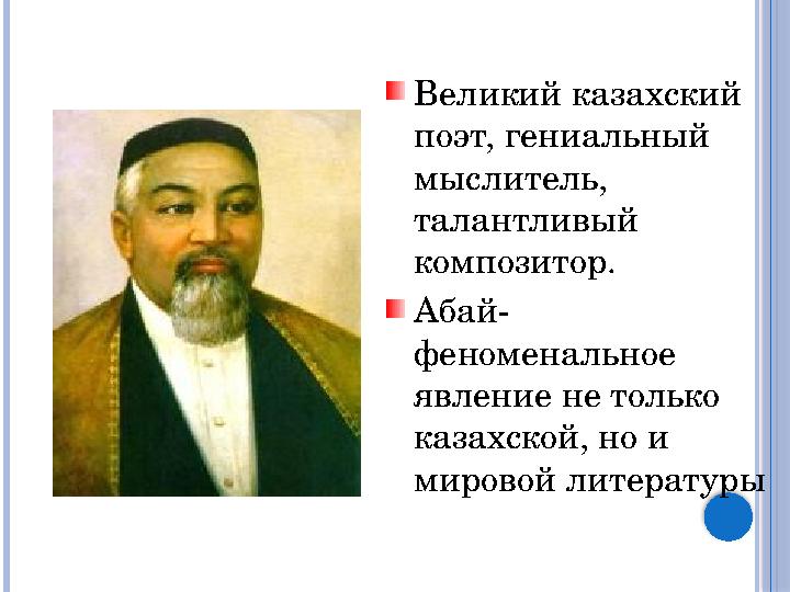Великий казахский поэт, гениальный мыслитель, талантливый композитор. Абай- феноменальное явление не только казахской, но