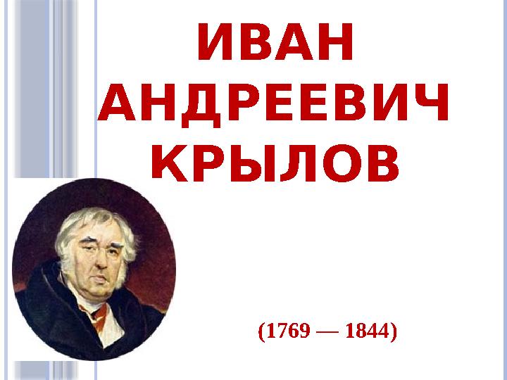 ИВАН АНДРЕЕВИЧ КРЫЛОВ ( 1769 — 1844 )