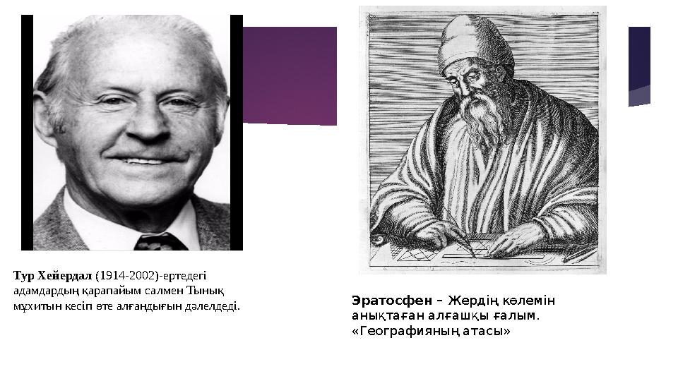 Тур Хейердал (1914-2002)-ертедегі адамдардың қарапайым салмен Тынық мұхитын кесіп өте алғандығын дәлелдеді. Эратосфен – Жерд