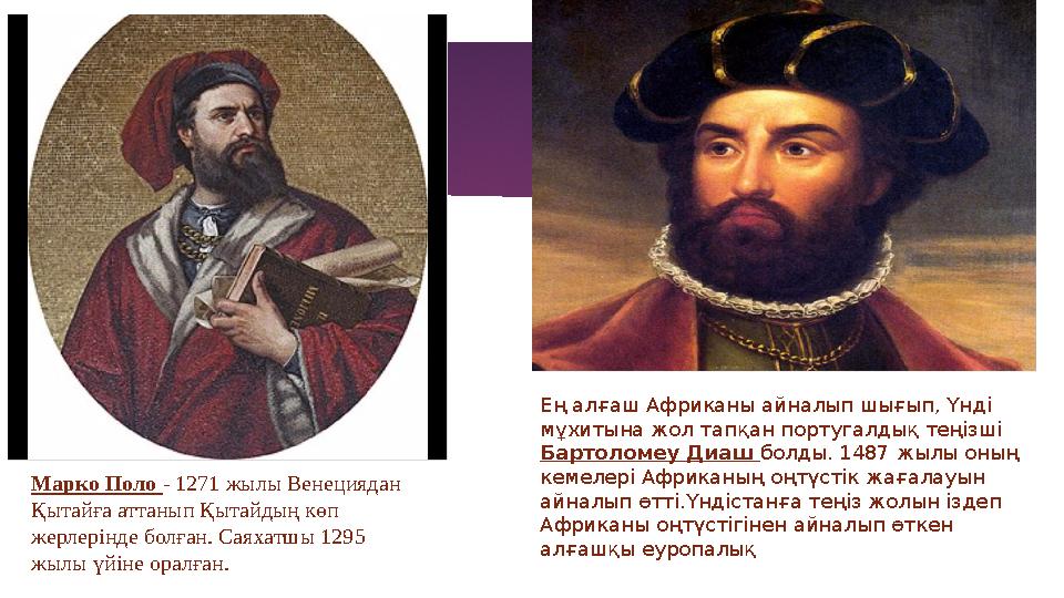 Марко Поло - 1271 жылы Венециядан Қытайға аттанып Қытайдың көп жерлерінде болған. Саяхатшы 1295 жылы үйіне оралған. Ең алғаш