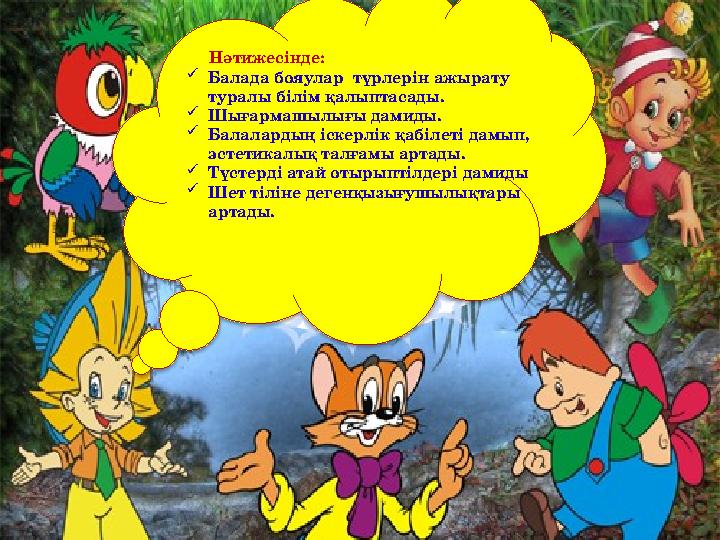 Нәтижесінде:  Балада бояулар түрлерін ажырату туралы білім қалыптасады.  Шығармашылығы дамиды.  Балалардың іскерлік