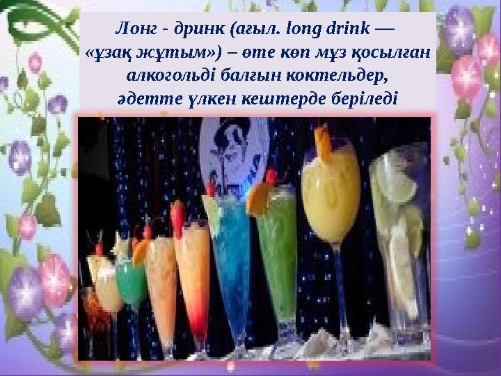 Лонг - дринк (ағыл. long drink — «ұзақ жұтым») – өте көп мұз қосылған алкогольді балғын коктельдер, әдетте үлкен кештерде беріл