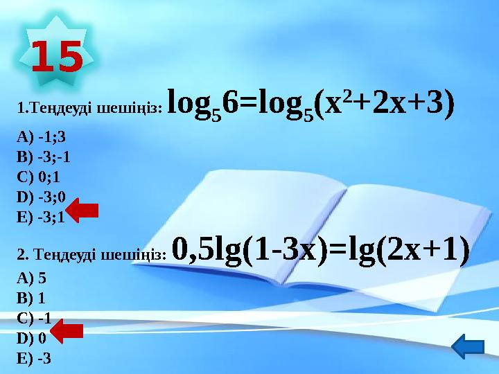 1.Теңдеуді шешіңіз: log 5 6=log 5 (х 2 +2х+3) А) -1;3 В) -3;-1 С) 0;1 D ) -3;0 Е) -3;1 2. Теңдеуді шешіңіз: 0,5 lg (1-3х)= l