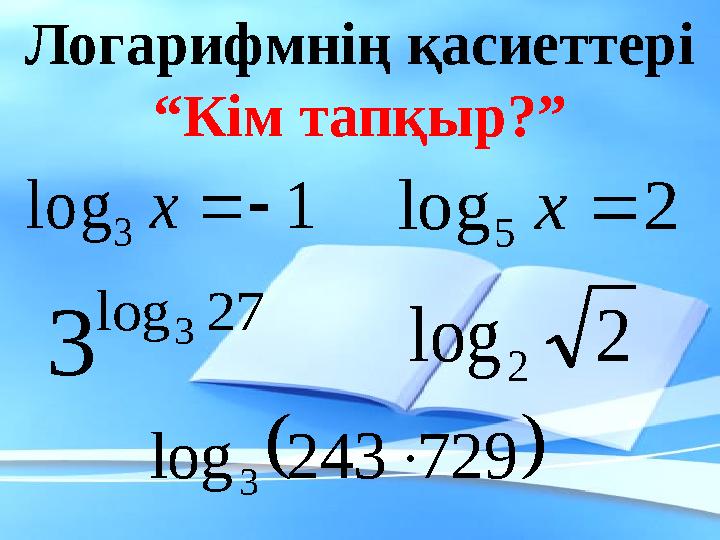 Логарифмнің қасиеттері “ Кім тапқыр?”1 log 3   x 2 log 5  x 27 log 3 3 2 log 2   729 243 log 3 