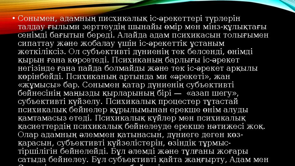 • Сонымен, адамның писхикалық іс-әрекеттері түрлерін талдау ғылыми зерттеудің шынайы өмір мен мінз-құлықтағы сенімді бағытын б