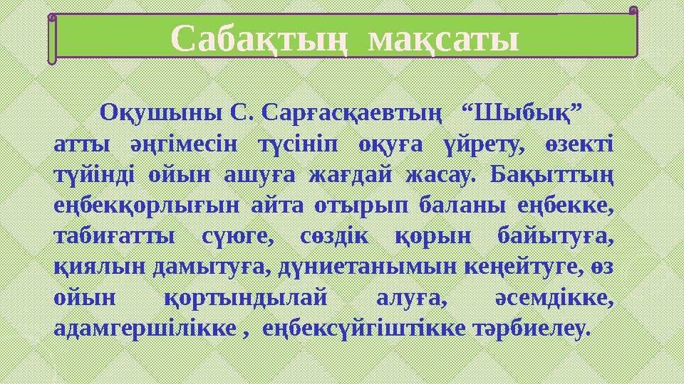 Сабақтың мақсаты Оқушыны С. Сарғасқаевтың “Шыбық” атты әңгімесін түсініп оқуға үйрету, өзекті түйінді ойын а