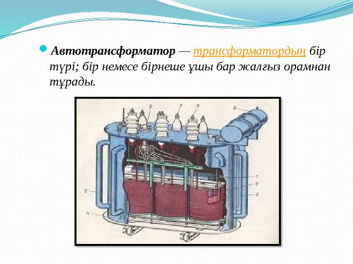  Автотрансформатор — трансформатордың бір түрі; бір немесе бірнеше ұшы бар жалғыз орамнан тұрады.