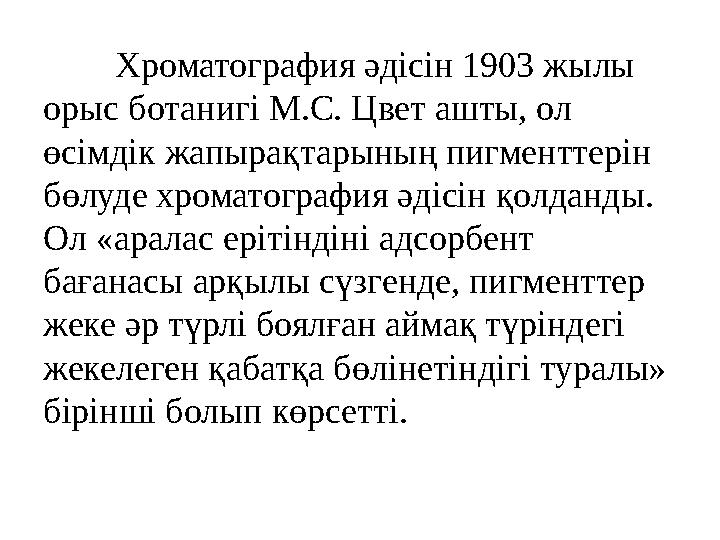 Хроматография әдісін 1903 жылы орыс ботанигі М.С. Цвет ашты, ол өсімдік жапырақтарының пигменттерін бөлуде хроматография әдіс