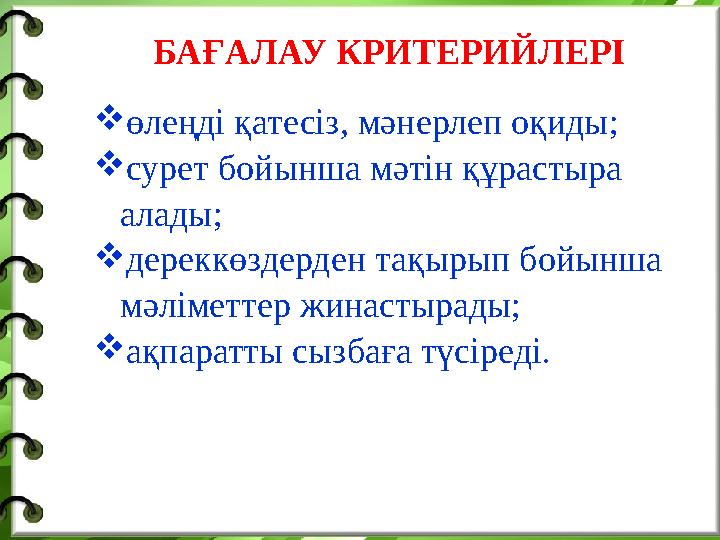 БАҒАЛАУ КРИТЕРИЙЛЕРІ  өлеңді қатесіз, мәнерлеп оқиды;  сурет бойынша мәтін құрастыра алады;  дереккөздерден тақырып бойынша