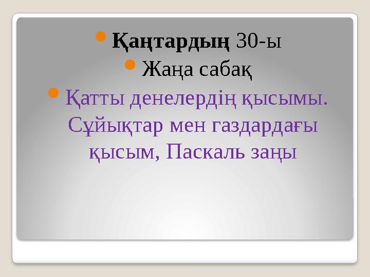  Қаңтардың 30-ы  Жаңа сабақ  Қатты денелердің қысымы. Сұйықтар мен газдардағы қысым, Паскаль заңы