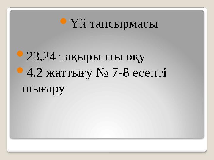  Үй тапсырмасы  23,24 тақырыпты оқу  4.2 жаттығу № 7-8 есепті шығару