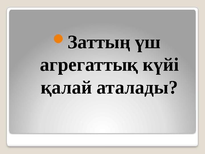  Заттың үш агрегаттық күйі қалай аталады?