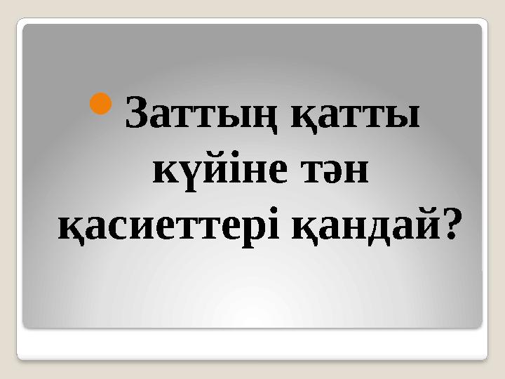  Заттың қатты күйіне тән қасиеттері қандай?