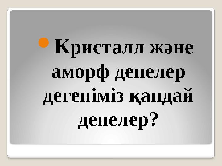  К ристалл және аморф денелер дегеніміз қандай денелер?