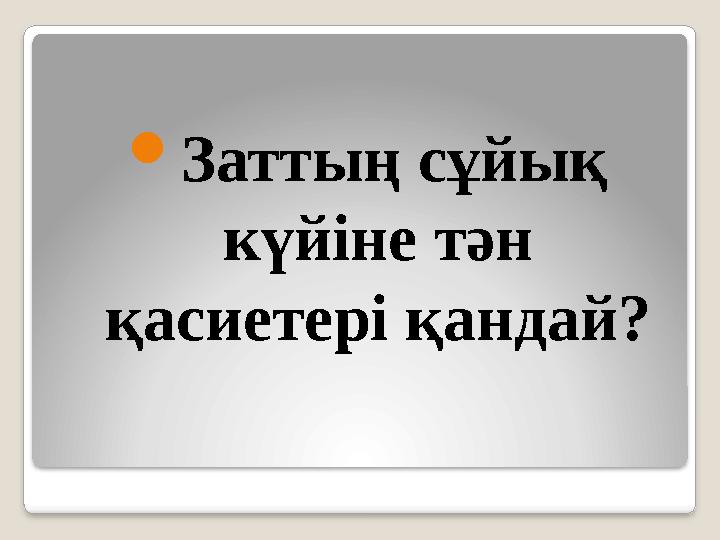  Заттың сұйық күйіне тән қасиетері қандай?