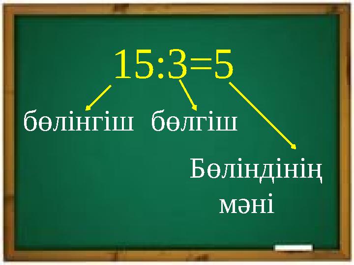 15:3 =5 бөлгішбөлінгіш Бөліндінің мәні