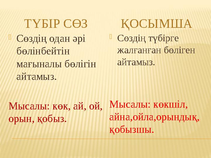 ТҮБІР СӨЗ ҚОСЫМША  Сөздің одан әрі бөлінбейтін мағыналы бөлігін айтамыз. Мысалы: көк, ай, ой, орын, қобыз.  Сөздің түбірге