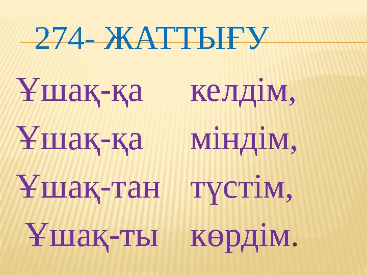 274- ЖАТТЫҒУ Ұшақ-қа Ұшақ-қа Ұшақ-тан Ұшақ-ты келдім, міндім, түстім, көрдім .