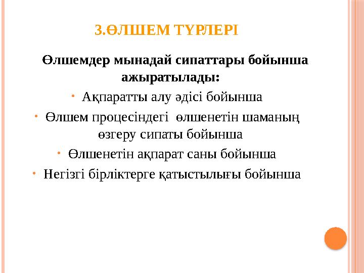 3.ӨЛШЕМ ТҮРЛЕРІ Өлшемдер мынадай сипаттары бойынша ажыратылады: • Ақпаратты алу әдісі бойынша • Өлшем процесіндегі өлше