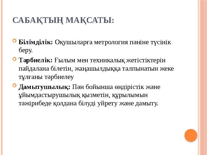 САБАҚТЫҢ МАҚСАТЫ:  Білімділік: Оқушыларға метрология пәніне түсінік беру.  Тәрбиелік: Ғылым мен техникалық жетістіктерін