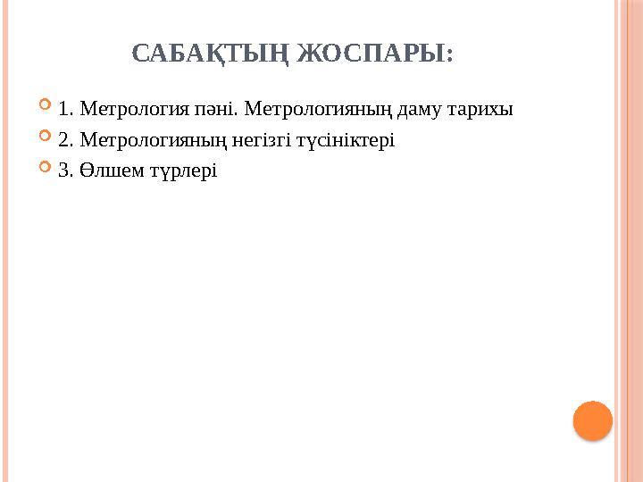 САБАҚТЫҢ ЖОСПАРЫ:  1. Метрология пәні. Метрологияның даму тарихы  2. Метрологияның негізгі түсініктері  3. Өлшем түрлері
