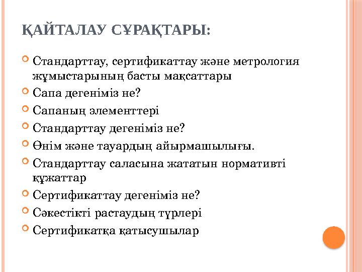 ҚАЙТАЛАУ СҰРАҚТАРЫ:  Стандарттау, сертификаттау және метрология жұмыстарының басты мақсаттары  Сапа дегеніміз не?  Сапаның э