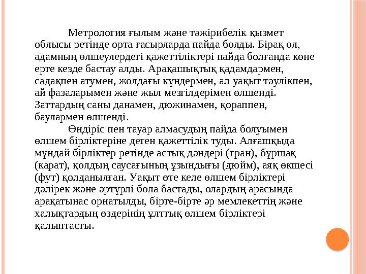 Метрология ғылым және тәжірибелік қызмет облысы ретінде орта ғасырларда пайда болды. Бірақ ол, адамның өлшеулердегі қажет